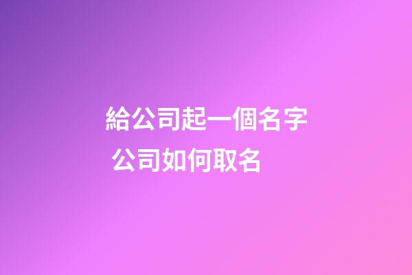 給公司起一個名字 公司如何取名-第1張-公司起名-玄機派